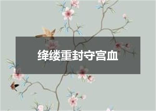 绛缕重封守宫血