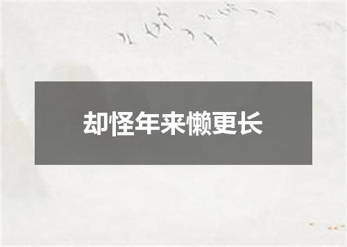 却怪年来懒更长