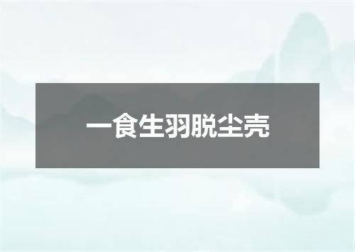 一食生羽脱尘壳