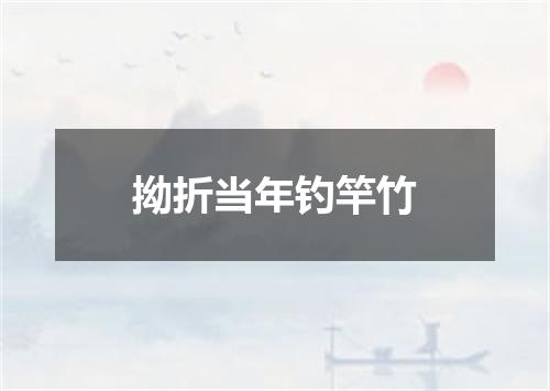 拗折当年钓竿竹