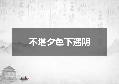 不堪夕色下遥阴
