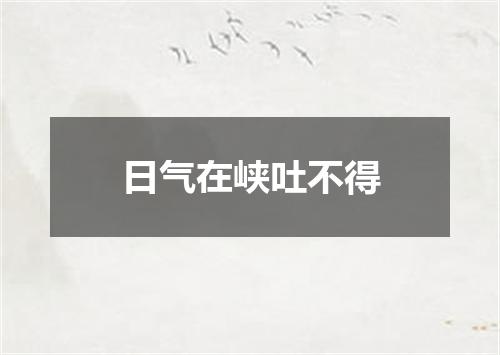 日气在峡吐不得