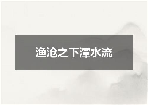 渔沧之下潭水流