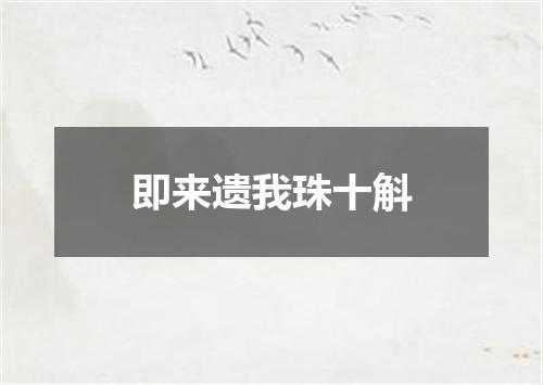 即来遗我珠十斛