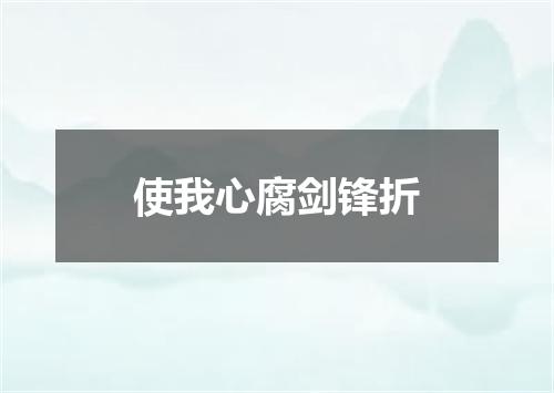 使我心腐剑锋折