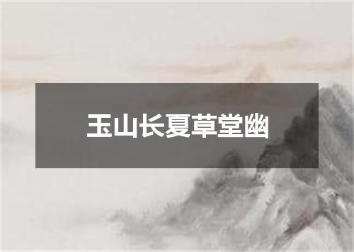 玉山长夏草堂幽