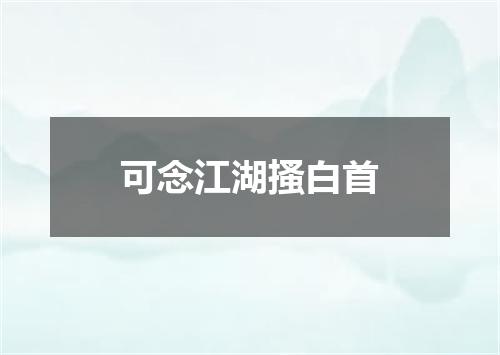 可念江湖搔白首