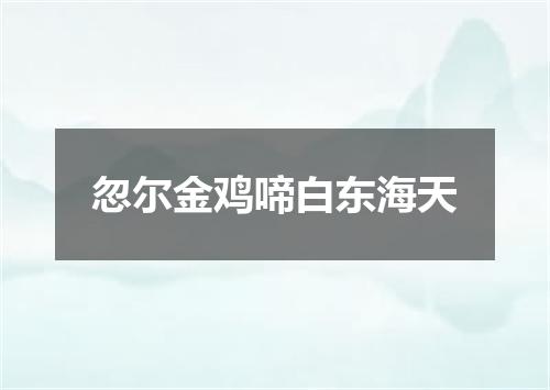 忽尔金鸡啼白东海天
