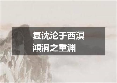 复沈沦于西溟澒洞之重渊