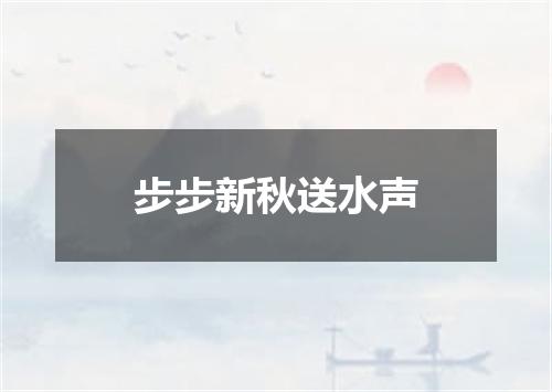 步步新秋送水声