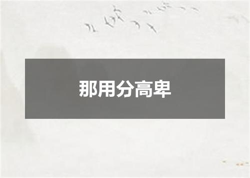 那用分高卑