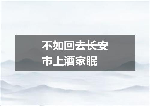 不如回去长安市上酒家眠