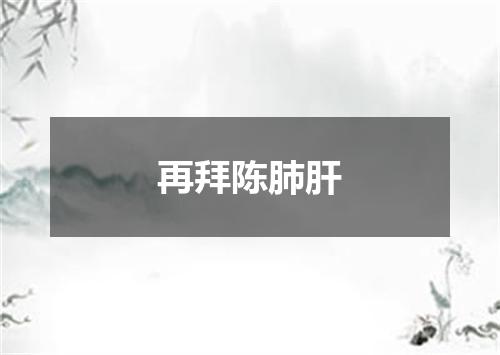 再拜陈肺肝