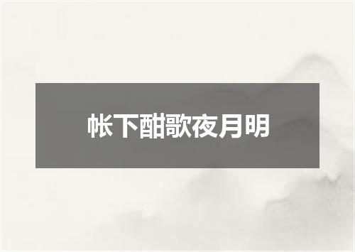 帐下酣歌夜月明