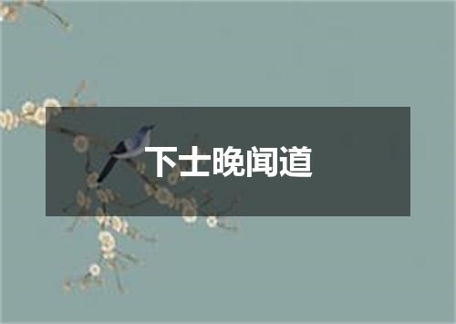 下士晚闻道
