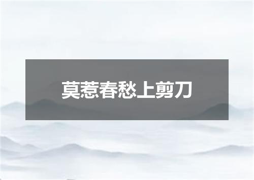 莫惹春愁上剪刀
