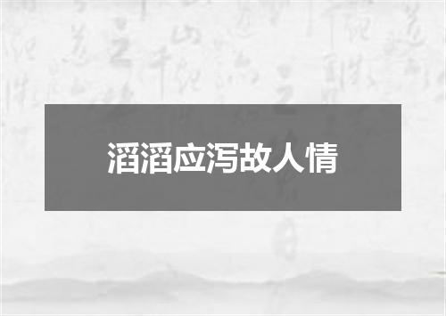 滔滔应泻故人情