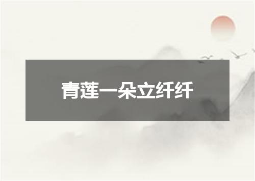 青莲一朵立纤纤