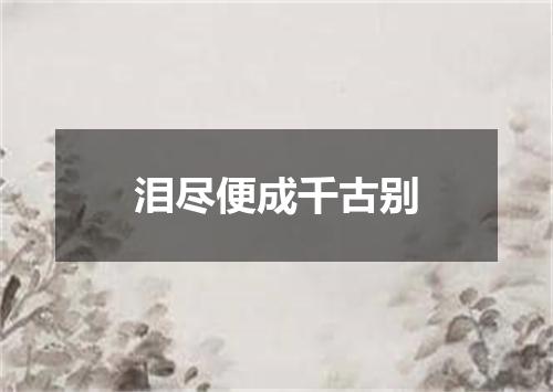泪尽便成千古别
