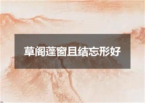 草阁蓬窗且结忘形好