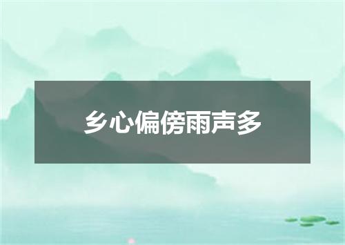 乡心偏傍雨声多