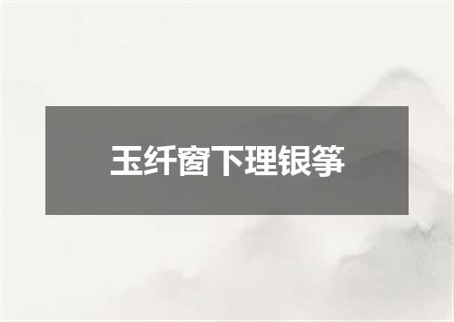 玉纤窗下理银筝