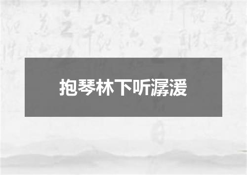 抱琴林下听潺湲