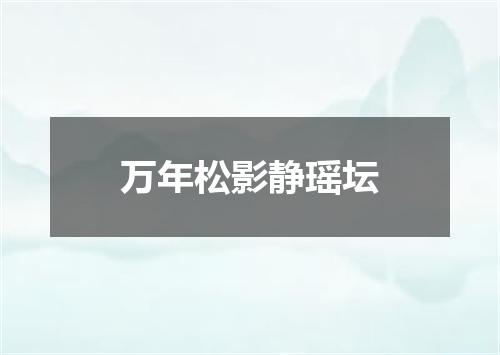 万年松影静瑶坛