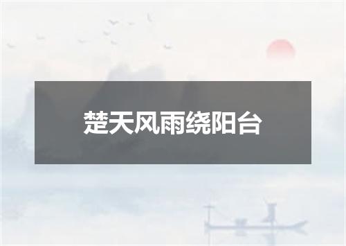 楚天风雨绕阳台