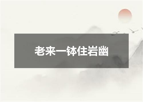 老来一钵住岩幽