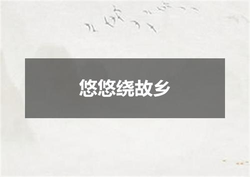 悠悠绕故乡
