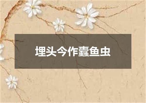 埋头今作蠹鱼虫
