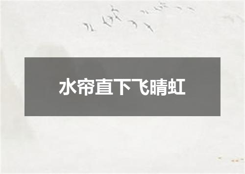 水帘直下飞晴虹