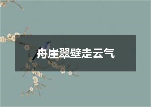 舟崖翠壁走云气