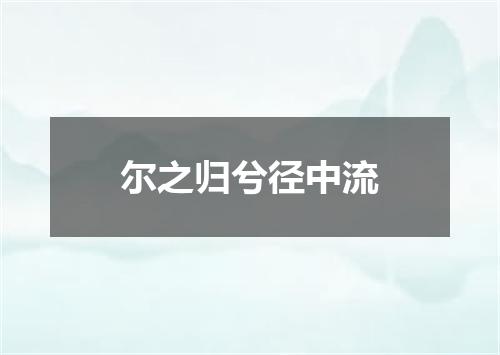 尔之归兮径中流