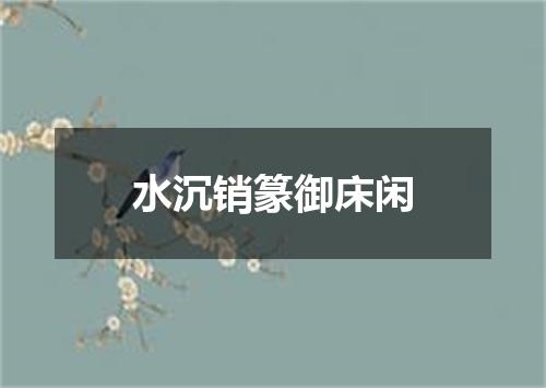 水沉销篆御床闲