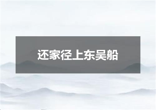 还家径上东吴船