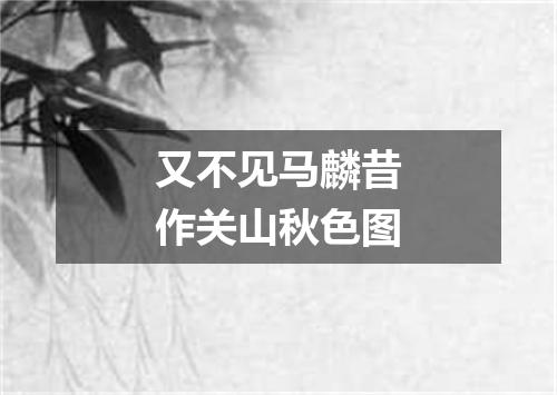 又不见马麟昔作关山秋色图