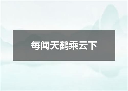 每闻天鹤乘云下