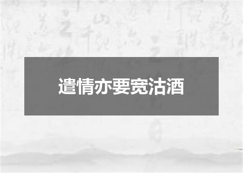 遣情亦要宽沽酒