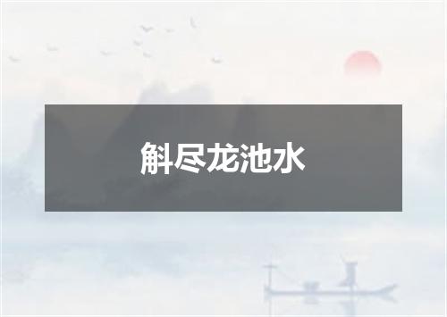 斛尽龙池水