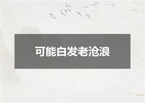 可能白发老沧浪