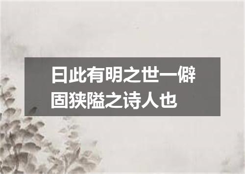 曰此有明之世一僻固狭隘之诗人也