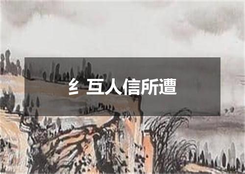 纟互人信所遭