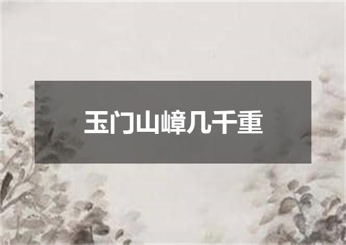 玉门山嶂几千重