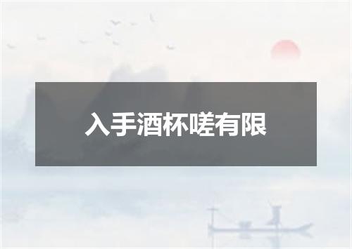 入手酒杯嗟有限