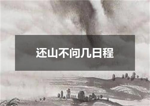 还山不问几日程
