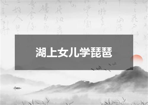 湖上女儿学琵琶