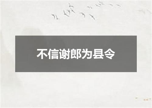 不信谢郎为县令