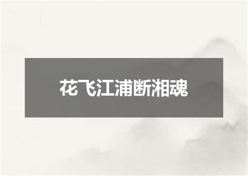 花飞江浦断湘魂